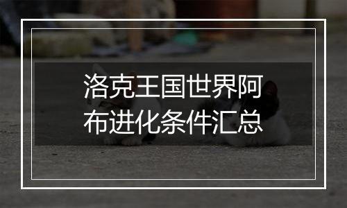 洛克王国世界阿布进化条件汇总