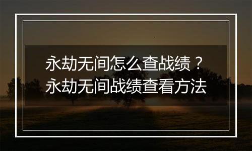 永劫无间怎么查战绩？永劫无间战绩查看方法