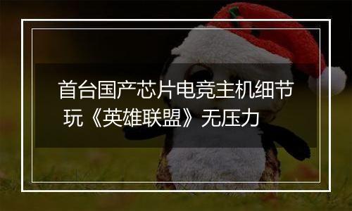 首台国产芯片电竞主机细节 玩《英雄联盟》无压力