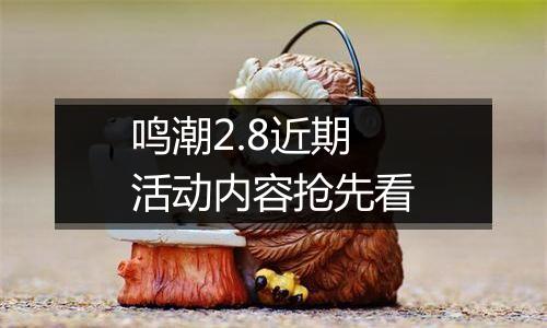 鸣潮2.8近期活动内容抢先看