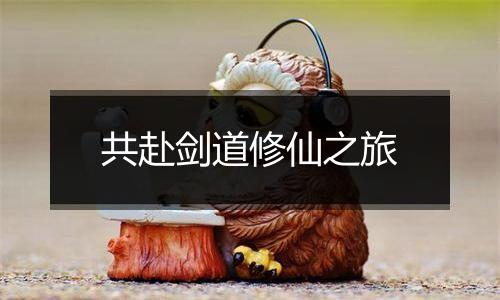共赴剑道修仙之旅