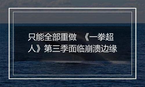 只能全部重做  《一拳超人》第三季面临崩溃边缘