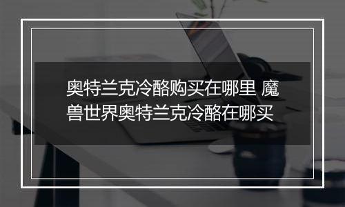 奥特兰克冷酪购买在哪里 魔兽世界奥特兰克冷酪在哪买
