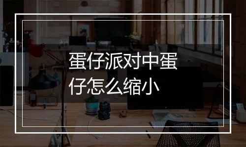 蛋仔派对中蛋仔怎么缩小