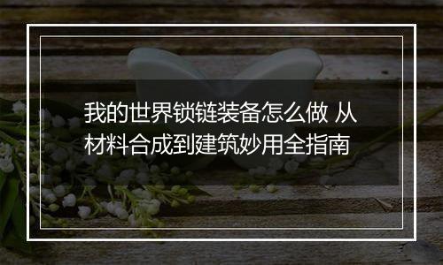 我的世界锁链装备怎么做 从材料合成到建筑妙用全指南