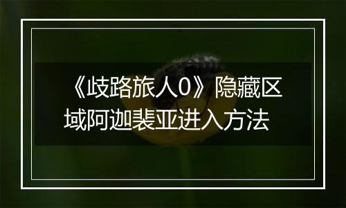 《歧路旅人0》隐藏区域阿迦裴亚进入方法
