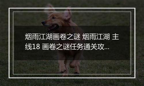 烟雨江湖画卷之谜 烟雨江湖 主线18 画卷之谜任务通关攻略解析