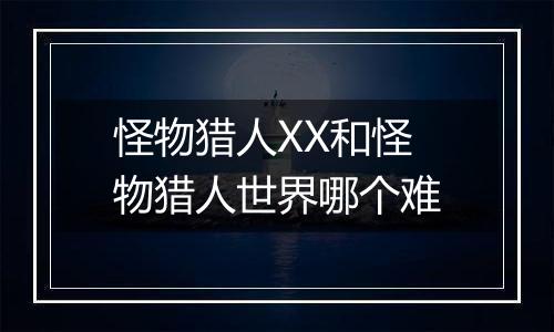 怪物猎人XX和怪物猎人世界哪个难