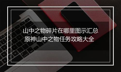 山中之物碎片在哪里图示汇总 原神山中之物任务攻略大全