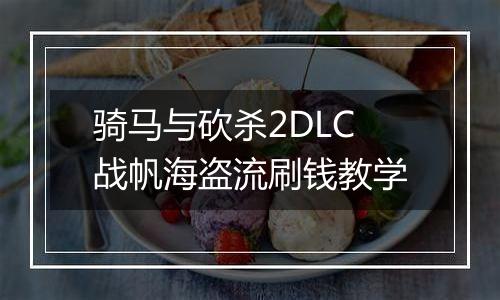 骑马与砍杀2DLC战帆海盗流刷钱教学