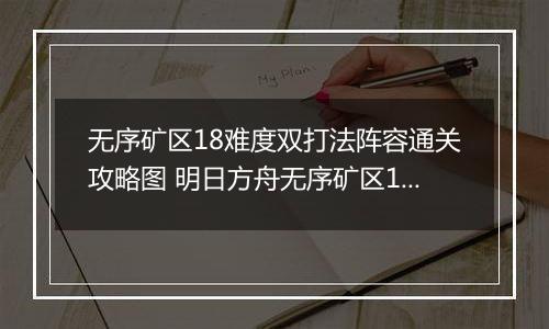 无序矿区18难度双打法阵容通关攻略图 明日方舟无序矿区18难度怎么通关