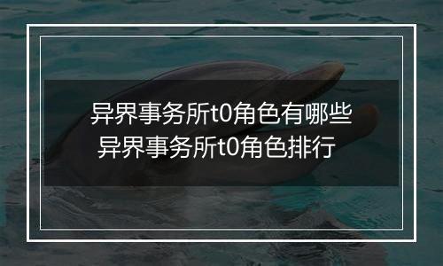 异界事务所t0角色有哪些 异界事务所t0角色排行