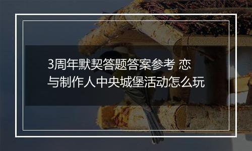 3周年默契答题答案参考 恋与制作人中央城堡活动怎么玩