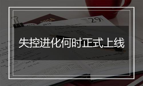 失控进化何时正式上线