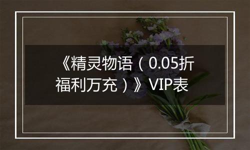 《精灵物语（0.05折福利万充）》VIP表