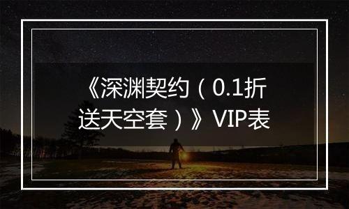 《深渊契约（0.1折送天空套）》VIP表