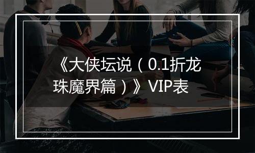 《大侠坛说（0.1折龙珠魔界篇）》VIP表