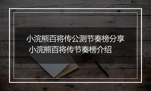 小浣熊百将传公测节奏榜分享 小浣熊百将传节奏榜介绍