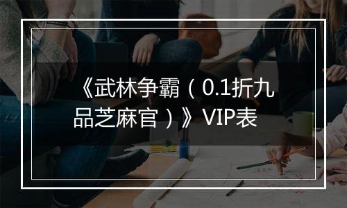 《武林争霸（0.1折九品芝麻官）》VIP表