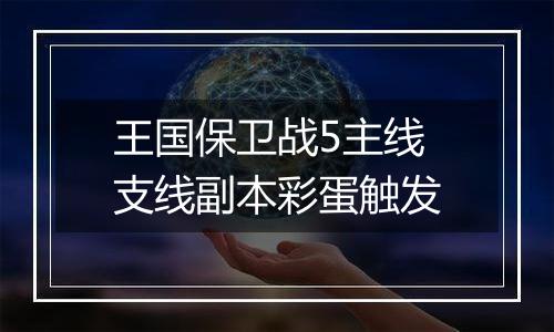 王国保卫战5主线支线副本彩蛋触发
