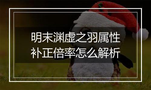 明末渊虚之羽属性补正倍率怎么解析