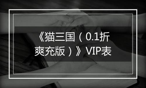 《猫三国（0.1折爽充版）》VIP表