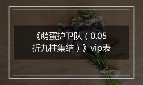 《萌蛋护卫队（0.05折九柱集结）》vip表
