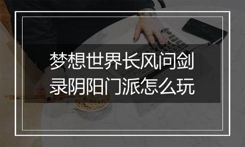 梦想世界长风问剑录阴阳门派怎么玩