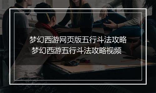 梦幻西游网页版五行斗法攻略 梦幻西游五行斗法攻略视频