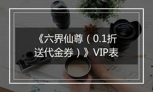 《六界仙尊（0.1折送代金券）》VIP表