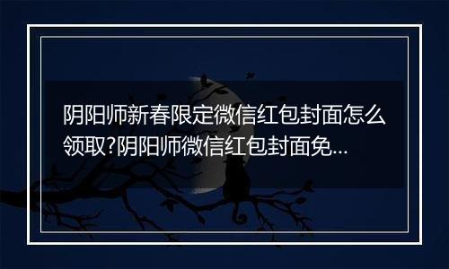 阴阳师新春限定微信红包封面怎么领取?阴阳师微信红包封面免费领