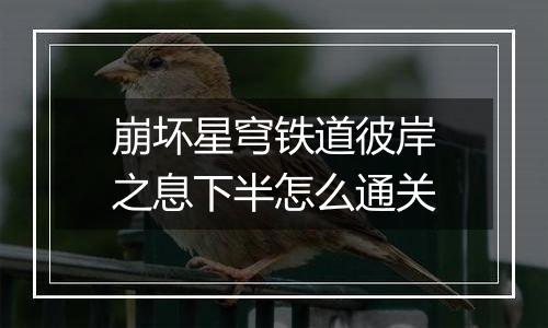 崩坏星穹铁道彼岸之息下半怎么通关