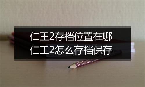 仁王2存档位置在哪 仁王2怎么存档保存