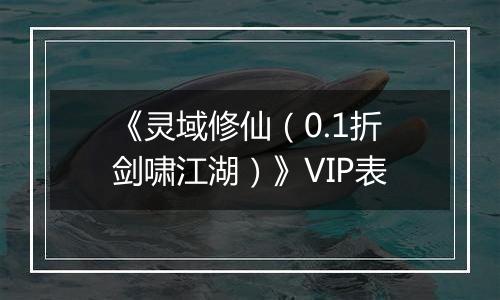 《灵域修仙（0.1折剑啸江湖）》VIP表