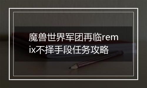 魔兽世界军团再临remix不择手段任务攻略
