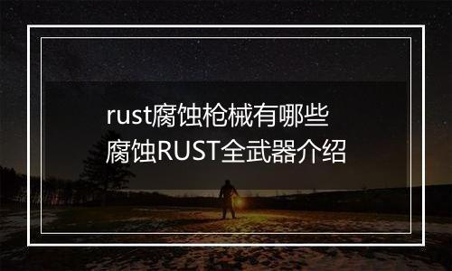 rust腐蚀枪械有哪些 腐蚀RUST全武器介绍