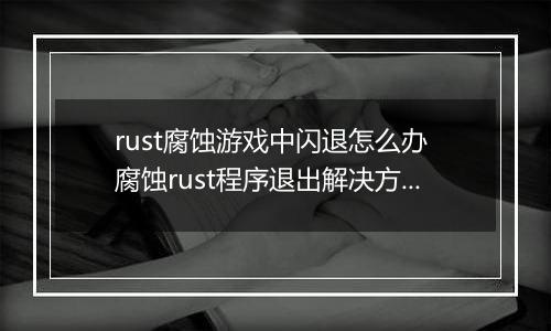 rust腐蚀游戏中闪退怎么办 腐蚀rust程序退出解决方法