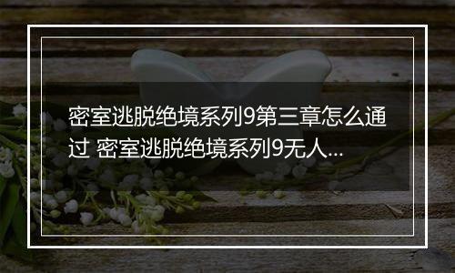 密室逃脱绝境系列9第三章怎么通过 密室逃脱绝境系列9无人医院第三章攻略