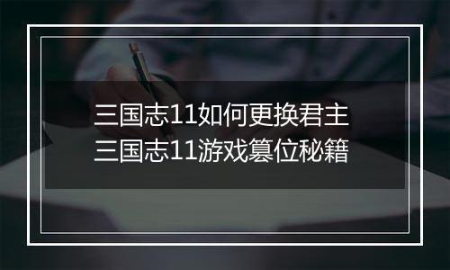 三国志11如何更换君主 三国志11游戏篡位秘籍