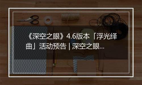 《深空之眼》4.6版本「浮光绎曲」活动预告 | 深空之眼×节奏大师限时联动开启