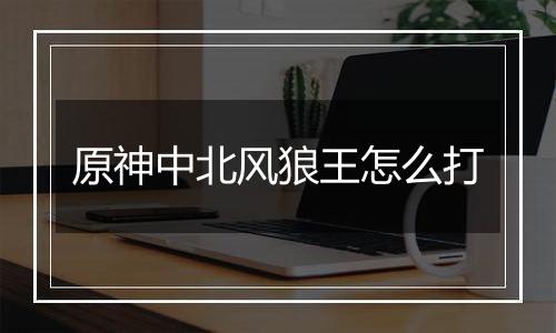 原神中北风狼王怎么打