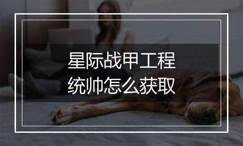 星际战甲工程统帅怎么获取