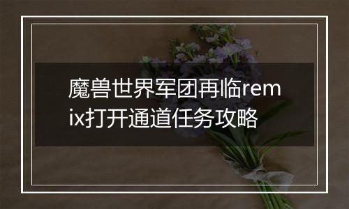 魔兽世界军团再临remix打开通道任务攻略