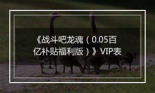 《战斗吧龙魂（0.05百亿补贴福利版）》VIP表