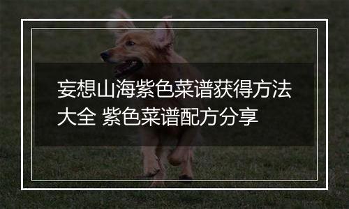 妄想山海紫色菜谱获得方法大全 紫色菜谱配方分享