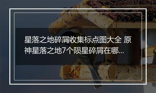 星落之地碎屑收集标点图大全 原神星落之地7个陨星碎屑在哪里介绍
