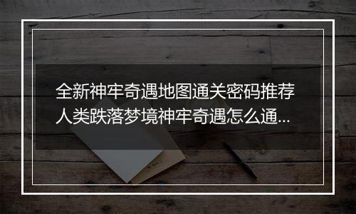 全新神牢奇遇地图通关密码推荐 人类跌落梦境神牢奇遇怎么通关