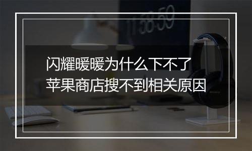 闪耀暖暖为什么下不了 苹果商店搜不到相关原因