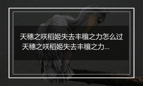 天穗之咲稻姬失去丰穰之力怎么过 天穗之咲稻姬失去丰穰之力通关攻略
