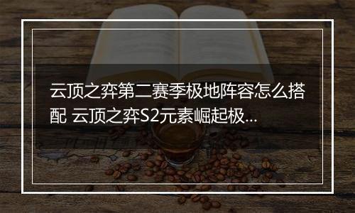 云顶之弈第二赛季极地阵容怎么搭配 云顶之弈S2元素崛起极地阵容搭配推荐
